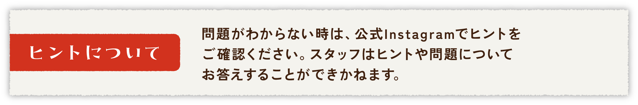 【ヒントについて】右の二次元コードを読み取り、ヒントサイトをご利用ください。スタッフはヒントや問題についてお答えすることができかねます。