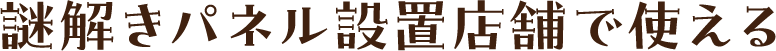 謎解きパネル設置店舗で使える